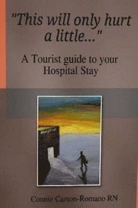 bokomslag This will only hurt a little......: a tourist guide to your Hospital stay