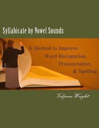 bokomslag Syllabicate by Vowel Sounds: A Method to Improve Word Recognition, Pronunciation, and Spelling