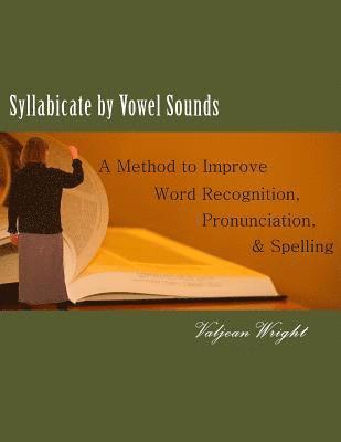 Syllabicate by Vowel Sounds: A Method to Improve Word Recognition, Pronunciation, and Spelling 1