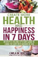 Carla M. Jones - Create more Health and Happiness in 7 Days: an easy to follow, tip-a-day guide to living the very best version of you, Häftad