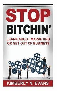 bokomslag Stop Bitchin': Learn About Marketing or Get Out of Business