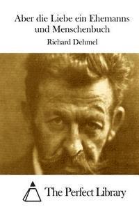 Richard Dehmel, The Perfect Library - Aber die Liebe ein Ehemanns und Menschenbuch, Häftad