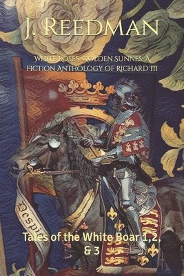 bokomslag White Roses, Golden Sunnes: A Fiction Anthology of Richard III: Tales of the White Boar 1,2, & 3