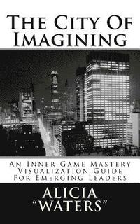 bokomslag The City Of Imagining: An Inner Game Mastery Visualization Guide For Emerging Leaders