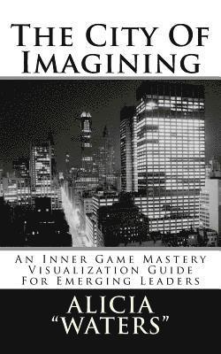 The City Of Imagining: An Inner Game Mastery Visualization Guide For Emerging Leaders 1