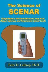 Peter H. Lathrop - The Science of SCENAR: Self Controlled Energic Neuroadaptive Regulator: Using Modern Electromedicine to Stop Pain, Repair Injuries, and Regen, Häftad