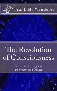 bokomslag The Revolution of Consciousness: Deconditioning the Programmed Mind