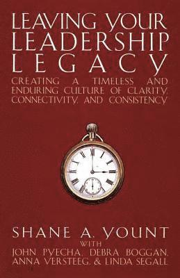 Leaving Your Leadership Legacy: Creating a Timeless and Enduring Culture of Clarity, Connectivity, and Consistency 1