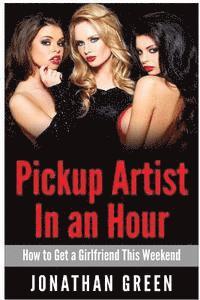 Jonathan Green - Pickup Artist in an Hour: How to Get a Girlfriend this Weekend, Häftad