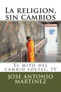 Jose Antonio Martinez - La religion, sin cambios: El mito del cambio social, IV, Häftad