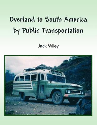 Jack Wiley - Overland to South America by Public Transportation, Häftad