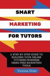 bokomslag Smart Marketing For Tutors: A Step-By-Step Guide To Building Your Tutoring Business Using Free Marketing Tools