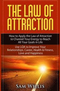 bokomslag The Law of Attraction: How to Apply the Law of Attraction to Channel Your Energy to Reach All Your Goals in Life: Use LOA to Improve Your Rel