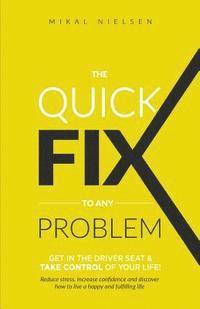 The Quick Fix To Any Problem: Get in the Driver Seat and take control of your life! 1