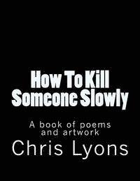 bokomslag How To Kill Someone Slowly: A book of poems and artwork