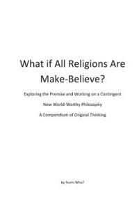bokomslag What If All Religions Are Make Believe?: Exploring the Premise, and Working on a New World-Worthy Philosophy
