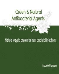 Laurie Pippen - Green & Natural Antibacterial Agents - Natural ways to prevent or treat bacteria, Häftad