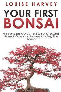 bokomslag Your First Bonsai: A Beginners Guide To Bonsai Growing, Bonsai Care and Understanding The Bonsai