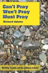 Richard Adams - Can't Pray, Won't Pray, Must Pray: Wrestling honestly with the problems of prayer, Häftad