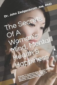 bokomslag The Secrets Of A Woman's Mind, Mental Health & Happiness: A Guide To Understanding Woman's Mind & Her Unique Behaviors With Natural Remedies For Excel