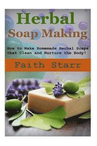 bokomslag Herbal Soap Making: How to Make Homemade Herbal Soaps that Clean and Nurture the Body!