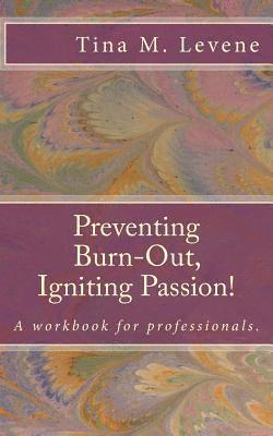 Preventing Burn-Out, Igniting Passion!: A workbook for professionals. 1