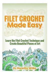 bokomslag Filet Crochet Made Easy: Learn the Filet Crochet Technique and Create Beautiful Pieces of Art
