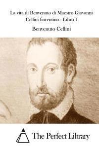 bokomslag La vita di Benvenuto di Maestro Giovanni Cellini fiorentino - Libro I