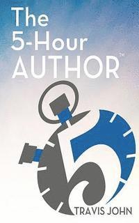 Travis John - The 5-Hour Author: How to Author a Client-Getting Book in Just 5 Hours..., Häftad
