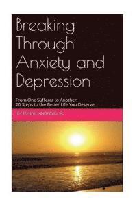 bokomslag Breaking Through Anxiety and Depression: From One Sufferer to Another: 20 Steps to the Better Life You Deserve