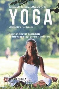 Sviluppo Di Resistenza Mentale Nello Yoga utilizzando la meditazione: Raggiungi il tuo potenziale controllando tuoi pensieri interiori 1