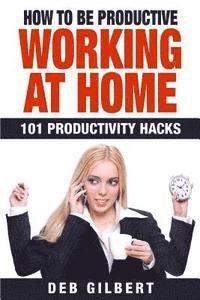 bokomslag How to Be Productive Working at Home: 101 Productivity Hacks