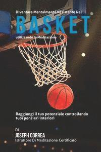 bokomslag Diventare mentalmente resistente nel Basket utilizzando la meditazione: Raggiungi il tuo potenziale controllando i tuoi pensieri interiori