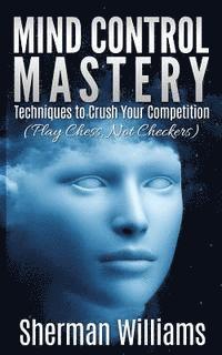 bokomslag Mind Control Mastery: Techniques to Crush Your Competition (Play Chess, Not Checkers)