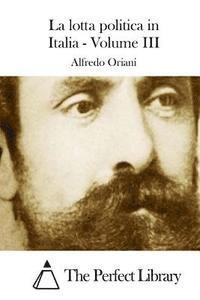 Alfredo Oriani, The Perfect Library - La lotta politica in Italia - Volume III, Häftad