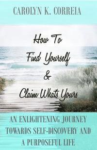 bokomslag How To Find Yourself And Claim What's Yours: An Enlightening Journey Towards Self-Discovery And A Purposeful Life