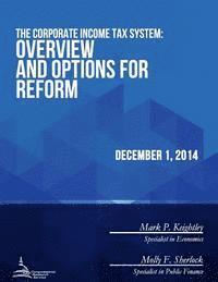 Congressional Research Service - The Corporate Income Tax System: Overview and Options for Reform, Häftad