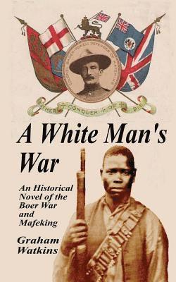 A White Man's War: An Historical Novel of the Boer War and Mafeking 1