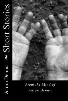 Short Stories: From the Mind of Aaron Dennis 1