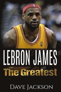 Dave Jackson - LeBron James: LeBron James: The Greatest. Easy to read children sports book with great graphic. All you need to know about LeBron Ja, Häftad