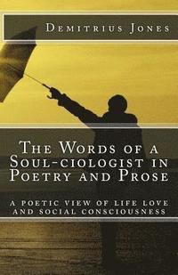 bokomslag The Words of a SOUL-Ciologist In Poetry and Prose: A Poetic View of Life Love and Social Consciousness