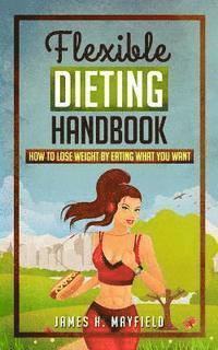 bokomslag Flexible Dieting Handbook: How To Lose Weight by Eating What You Want
