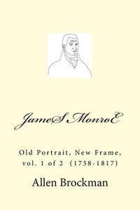 James Monroe: Old Portrait, New Frame, vol. 1 of 2 (1758-1817) 1