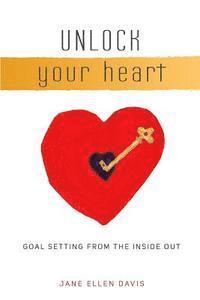 bokomslag Unlock Your Heart: Goal Setting From The Inside Out