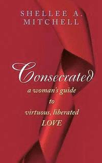 bokomslag Consecrated A Woman's Guide to Virtuous, Liberated Love