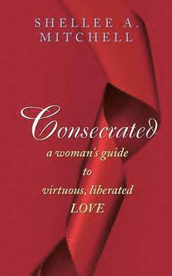 bokomslag Consecrated A Woman's Guide to Virtuous, Liberated Love