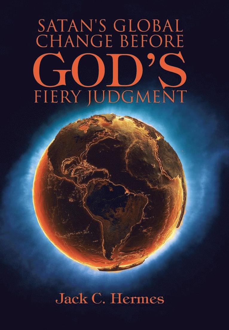 Jack C Hermes, Jack C. Hermes - Satan's Global Change before God's Fiery Judgment, Inbunden