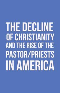 bokomslag The Decline of Christianity and the Rise of the Pastor/Priests in America