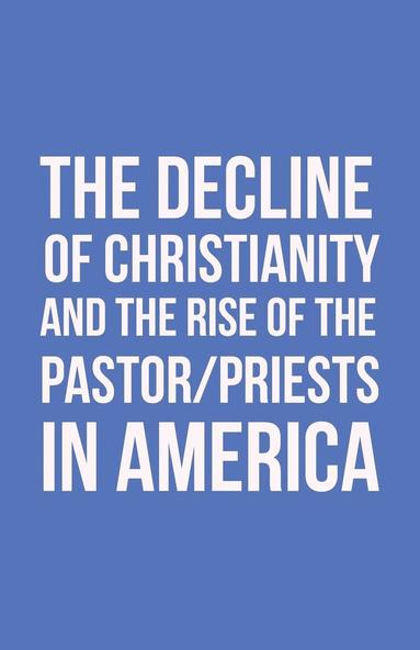 bokomslag Decline of Christianity and the Rise of the Pastor/Priests in America
