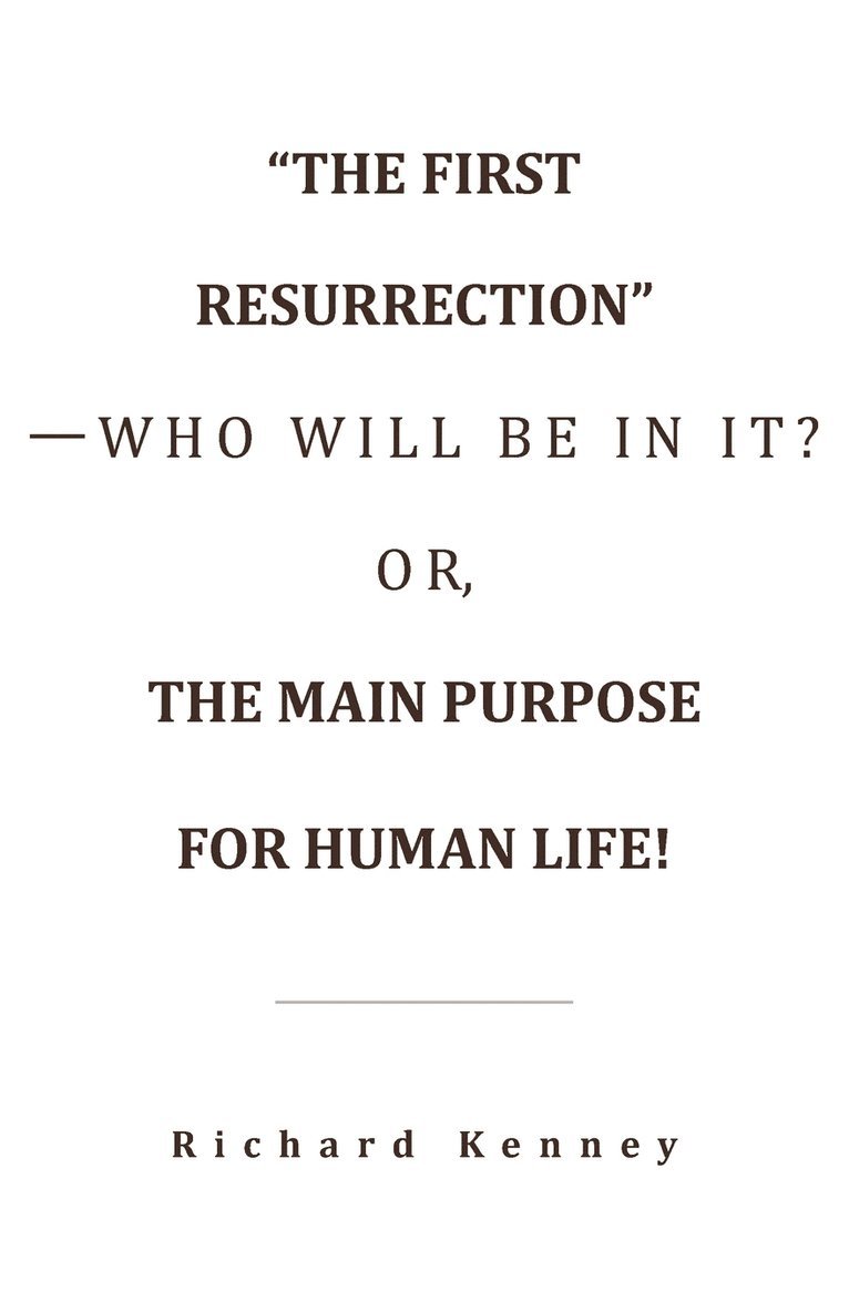 &quot;The First Resurrection&quot;-Who Will Be in It? Or, the Main Purpose for Human Life! 1